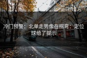 冷门预警：北单走势像在拐弯：定位球给了提示