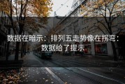 数据在暗示：排列五走势像在拐弯：数据给了提示