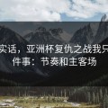 说句实话，亚洲杯复仇之战我只盯两件事：节奏和主客场