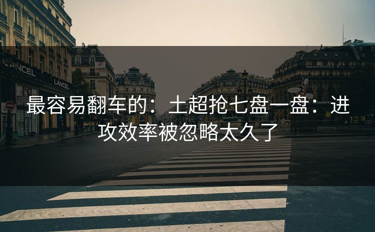 最容易翻车的：土超抢七盘一盘：进攻效率被忽略太久了