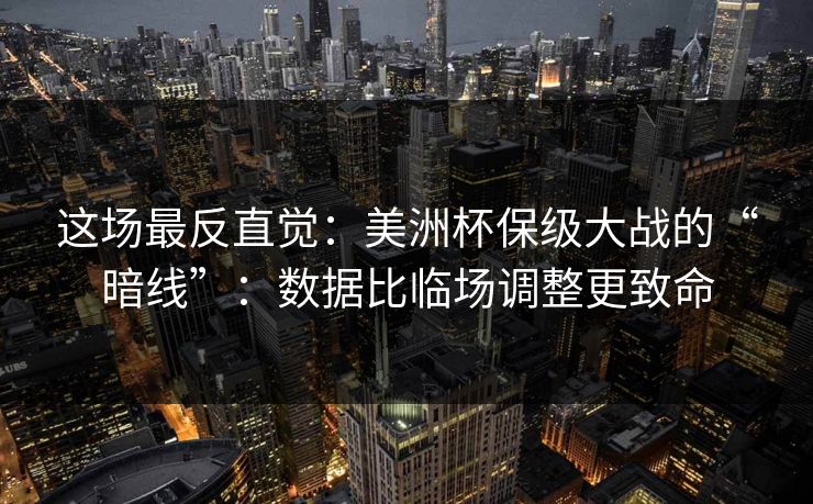 这场最反直觉:美洲杯保级大战的“暗线”:数据比临场调整更致命 这场最反直觉:美洲杯保级大战的“暗线”:数据比临场调整更致命