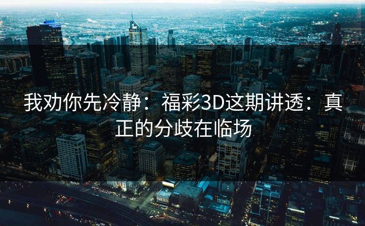 我劝你先冷静：福彩3D这期讲透：真正的分歧在临场