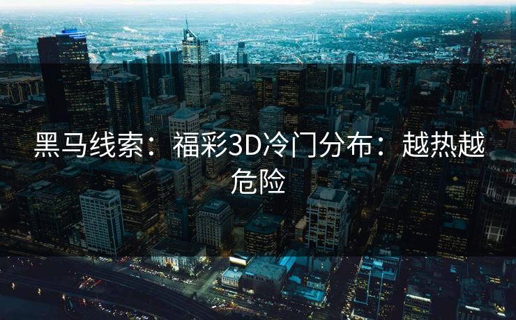 黑马线索：福彩3D冷门分布：越热越危险