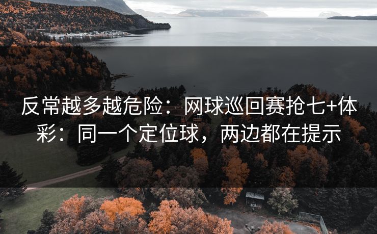 反常越多越危险:网球巡回赛抢七+体彩:同一个定位球,两边都在提示 反常越多越危险:网球巡回赛抢七+体彩:同一个定位球,两边都在提示